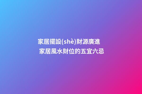 家居擺設(shè)財源廣進 家居風水財位的五宜六忌